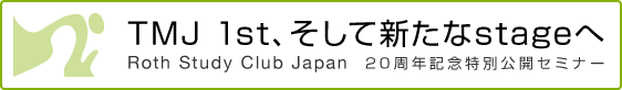 「TMJ 1st、そして新たなstageへ」ROTH STUDY CLUB Japan 20周年記念特別公開セミナー
